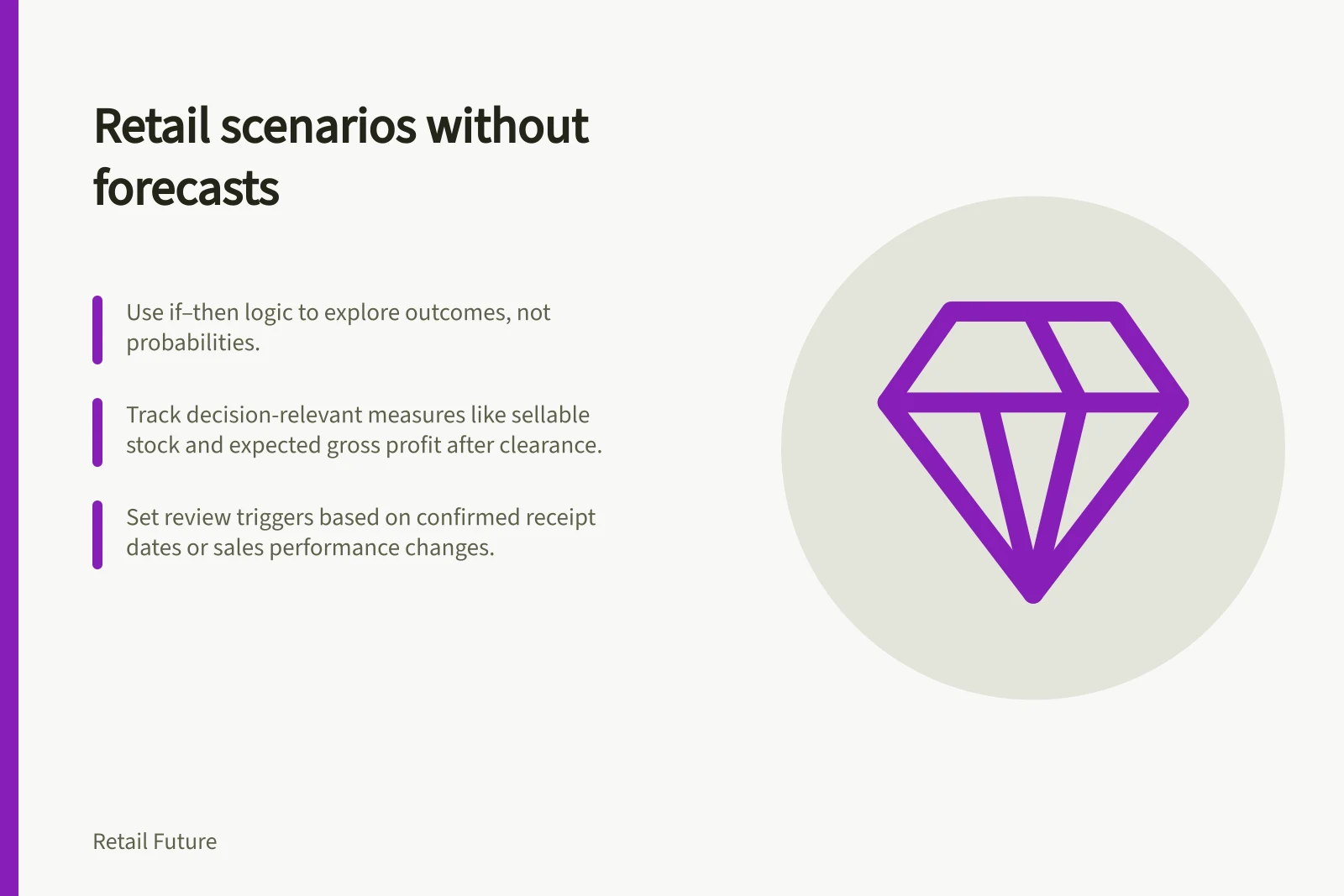 Retail scenarios without forecasts: Use if–then logic to explore outcomes, not probabilities.; Track decision-relevant measures like sellable stock and expected gross profit after clearance.; Set review triggers based on confirmed receipt dates or sales performance changes.